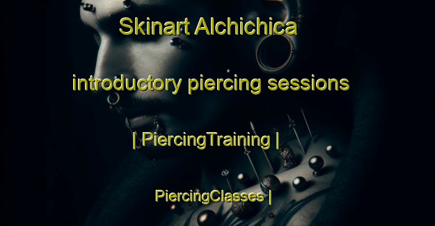 Skinart Alchichica introductory piercing sessions | PiercingTraining | PiercingClasses | SkinartTraining-Mexico